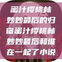 蜜汁樱桃林妙妙最后的归宿蜜汁樱桃林妙妙最后和谁在一起了小说  第1张