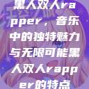 黑人双人rapper，音乐中的独特魅力与无限可能黑人双人rapper的特点  第1张