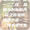 亚洲国精产品一二二线，品质与创新的并行之路亚洲国精产品一二二线夫妻性生活  第1张