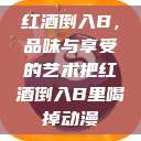 红酒倒入B，品味与享受的艺术把红酒倒入B里喝掉动漫  第1张