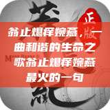 翁止熄痒婉燕，一曲和谐的生命之歌翁止熄痒婉燕最火的一句  第1张