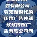玖玖传媒广告有限公司，引领新时代的传媒广告先锋玖玖传媒广告有限公司网站  第1张