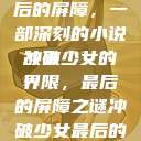 冲破少女最后的屏障，一部深刻的小说故事
冲破少女的界限，最后的屏障之谜冲破少女最后的屏障小说章节  第1张