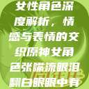 原神世界中的女性角色深度解析，情感与表情的交织原神女角色张嘴流眼泪翻白眼眼中有爱心图片  第1张
