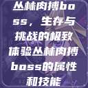 丛林肉搏boss，生存与挑战的极致体验丛林肉搏boss的属性和技能  第1张