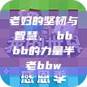 老妇的坚韧与智慧，槡bbbb的力量半老bbw  第1张