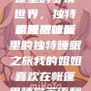 我的姐姐与帐篷里的梦境世界，独特的睡眠体验
姐姐与帐篷里的独特睡眠之旅我的姐姐喜欢在帐篷里睡觉英语翻译  第1张
