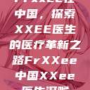 Frxxee在中国，探索XXEE医生的医疗革新之路FrXXee中国XXee医生深喉  第1张