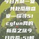 朝阳热心群众今日齐聚一堂，共赴瓜田盛宴—探寻51cgfun网的新瓜之旅今日吃瓜-51朝阳群众往期  第1张