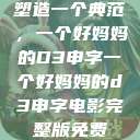 塑造一个典范，一个好妈妈的D3申字一个好妈妈的d3申字电影完整版免费  第1张