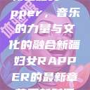 新疆妇女Rapper，音乐的力量与文化的融合新疆妇女RAPPER的最新章节更新时间  第1张