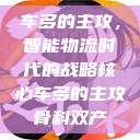 车多的主攻，智能物流时代的战略核心车多的主攻骨科双产  第1张