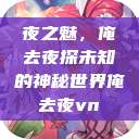 夜之魅，俺去夜探未知的神秘世界俺去夜vn  第1张