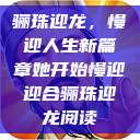 骊珠迎龙，慢迎人生新篇章她开始慢迎迎合骊珠迎龙阅读  第1张
