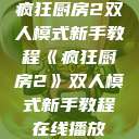 疯狂厨房2双人模式新手教程《疯狂厨房2》双人模式新手教程在线播放  第1张