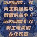 菊内留香，双男主的邂逅与羁绊
背后的故事《菊内留香》双男主电视剧在线观看  第1张
