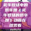乳牛牧场中的奶牛娘《乳牛牧场的奶牛娘》动画在线观看  第1张