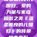 温柔善良的儿媳妇，爱的力量与家庭和谐之美《温柔善良的儿媳妇》的背景故事电影  第1张