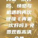 再来一次好吗，情感与机遇的再次碰撞《再来一次好吗》免费观看高清全集  第1张