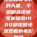免费观看电影的天堂，千部精选视频等你探索1000部视频免费观看的电影国语  第1张