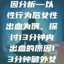 关于女性性行为时出血的原因分析—以性行为后女性出血为例，探讨13分钟内出血的原因13分钟破外女出血的原因分析电影  第1张