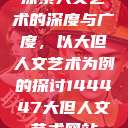 探索人文艺术的深度与广度，以大但人文艺术为例的探讨144447大但人文艺术网站  第1张