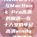 我的青春岁月与MacBook Pro高清的相遇—在十六岁的年纪高清windows免费播放  第1张