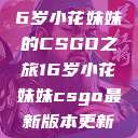 电竞新星，16岁小花妹妹的CSGO之旅16岁小花妹妹csgo最新版本更新内容  第1张