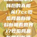 揭秘热点事件背后的真相，从17cc吃瓜网最新爆料新闻看世界17吃瓜网最新爆料新闻  第1张