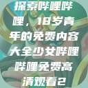 探索哔哩哔哩，18岁青年的免费内容大全少女哔哩哔哩免费高清观看2  第1张