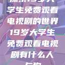 探索19岁大学生免费观看电视剧的世界19岁大学生免费观看电视剧有什么人与狗  第1张