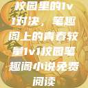 校园里的1v1对决，笔趣阁上的青春较量1v1校园笔趣阁小说免费阅读  第1张