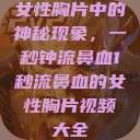 女性胸片中的神秘现象，一秒钟流鼻血1秒流鼻血的女性胸片视频大全  第1张