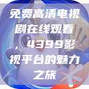 免费高清电视剧在线观看，4399影视平台的魅力之旅  第1张