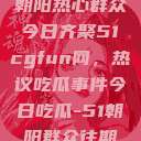 朝阳热心群众今日齐聚51cgfun网，热议吃瓜事件今日吃瓜-51朝阳群众往期  第1张