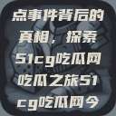 揭秘今日热点事件背后的真相，探索51cg吃瓜网吃瓜之旅51cg吃瓜网今日吃瓜反差婊  第1张