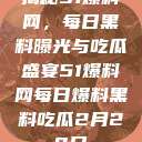 揭秘51爆料网，每日黑料曝光与吃瓜盛宴51爆料网每日爆料黑料吃瓜2月28日  第1张