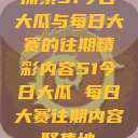 探索51今日大瓜与每日大赛的往期精彩内容51今日大瓜 每日大赛往期内容聚集地  第1张