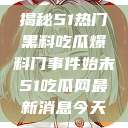 揭秘51热门黑料吃瓜爆料门事件始末51吃瓜网最新消息今天  第1张