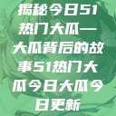 揭秘今日51热门大瓜—大瓜背后的故事51热门大瓜今日大瓜今日更新  第1张