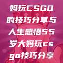 一位55岁大妈玩CSGO的技巧分享与人生感悟55岁大妈玩csgo技巧分享动画片  第1张