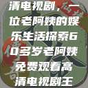 免费观看高清电视剧，一位老阿姨的娱乐生活探索60多岁老阿姨免费观看高清电视剧王宝钏和雪平贵  第1张