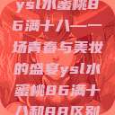ysl水蜜桃86满十八—一场青春与美妆的盛宴ysl水蜜桃86满十八和88区别  第1张