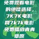 免费观看电影的绝佳选择，7K7K电影网7k7k电影免费播放青青草原  第1张