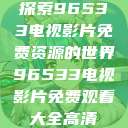 探索96533电视影片免费资源的世界96533电视影片免费观看大全高清  第1张
