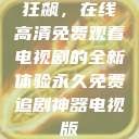 狂飙，在线高清免费观看电视剧的全新体验永久免费追剧神器电视版  第1张