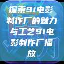 探索9i电影制作厂的魅力与工艺9i电影制作厂播放  第1张