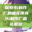 探索9i制作厂的麻花传奇9i制作厂麻花蘑菇  第1张