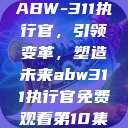 ABW-311执行官，引领变革，塑造未来abw311执行官免费观看第10集  第1张
