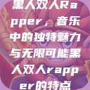 黑人双人Rapper，音乐中的独特魅力与无限可能黑人双人rapper的特点  第1张